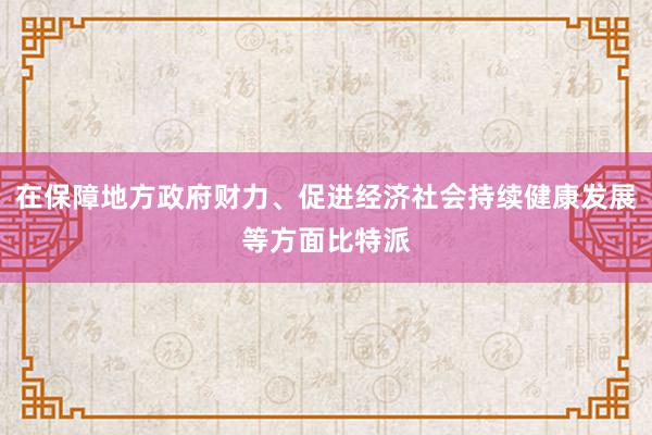 在保障地方政府财力、促进经济社会持续健康发展等方面比特派