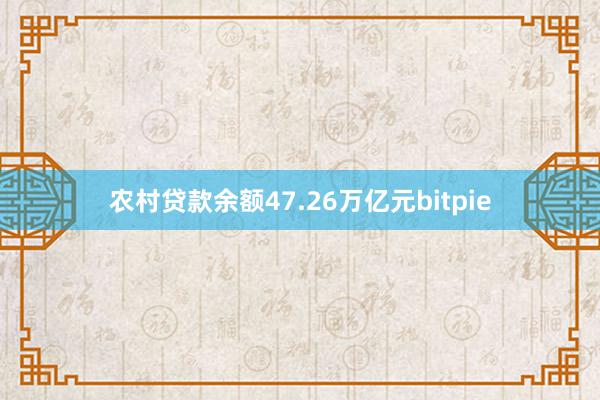 农村贷款余额47.26万亿元bitpie