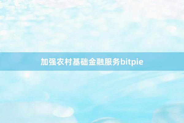 加强农村基础金融服务bitpie