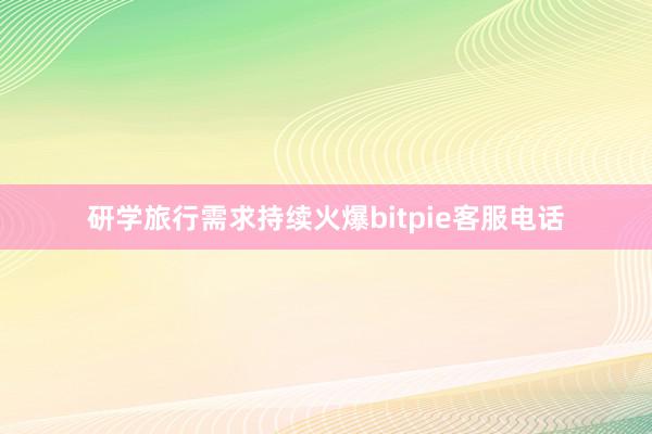 研学旅行需求持续火爆bitpie客服电话