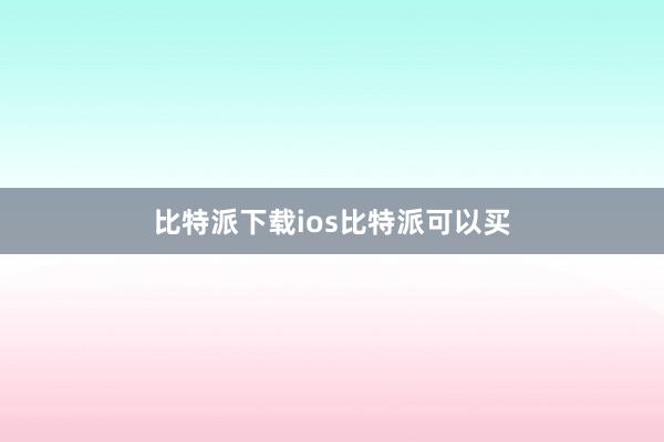 比特派下载ios比特派可以买