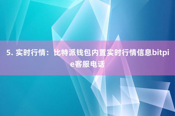 5. 实时行情：比特派钱包内置实时行情信息bitpie客服电话