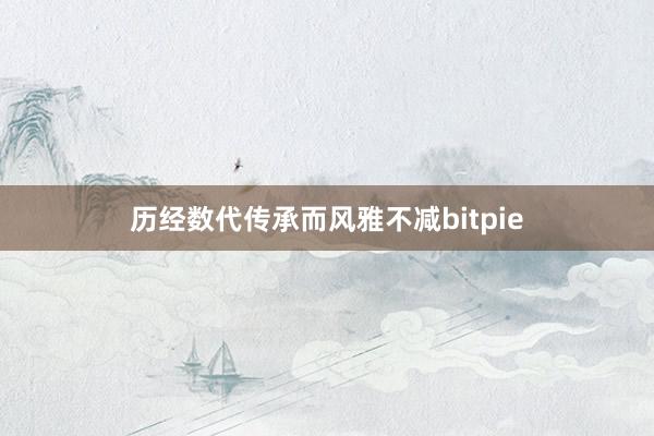 历经数代传承而风雅不减bitpie