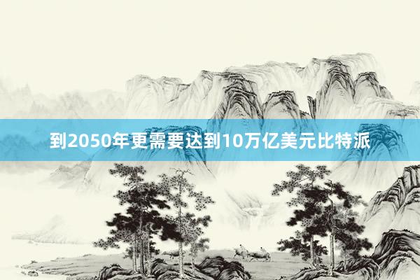 到2050年更需要达到10万亿美元比特派