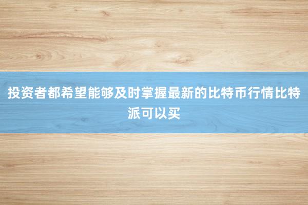 投资者都希望能够及时掌握最新的比特币行情比特派可以买