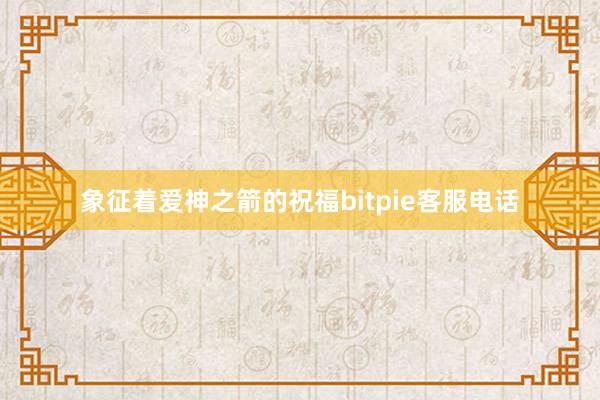 象征着爱神之箭的祝福bitpie客服电话