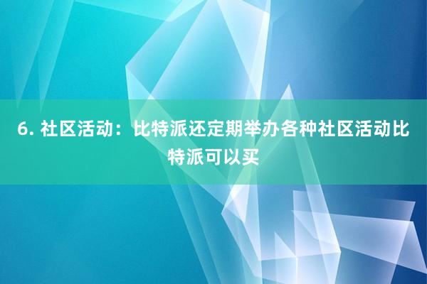 6. 社区活动：比特派还定期举办各种社区活动比特派可以买