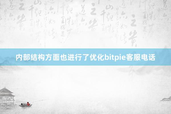 内部结构方面也进行了优化bitpie客服电话