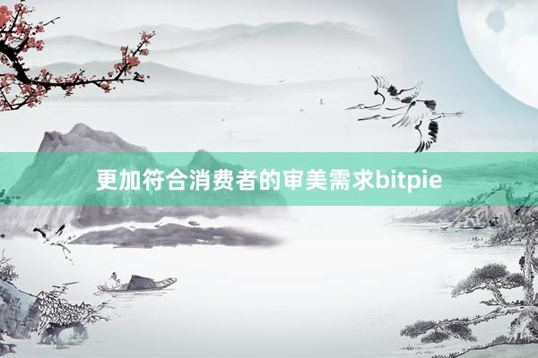 更加符合消费者的审美需求bitpie