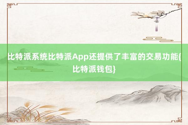 比特派系统比特派App还提供了丰富的交易功能{比特派钱包}