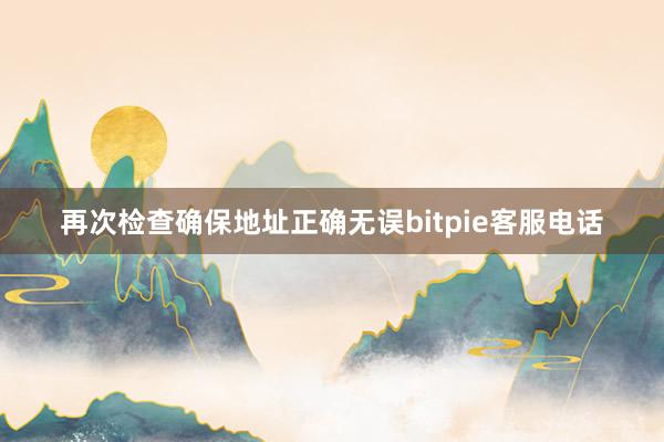 再次检查确保地址正确无误bitpie客服电话