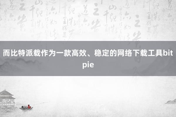 而比特派载作为一款高效、稳定的网络下载工具bitpie