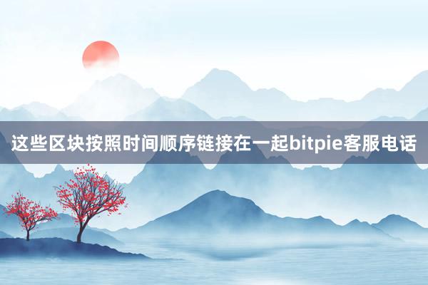 这些区块按照时间顺序链接在一起bitpie客服电话