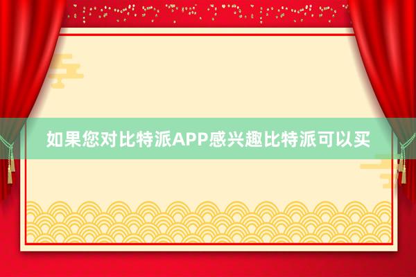 如果您对比特派APP感兴趣比特派可以买