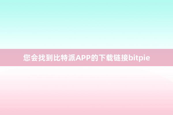 您会找到比特派APP的下载链接bitpie