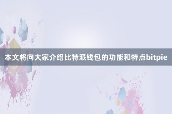 本文将向大家介绍比特派钱包的功能和特点bitpie