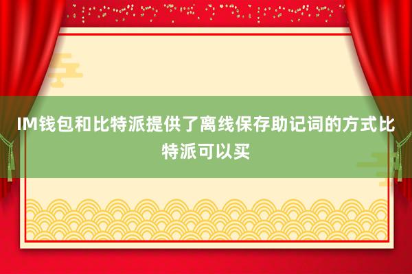 IM钱包和比特派提供了离线保存助记词的方式比特派可以买