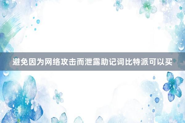 避免因为网络攻击而泄露助记词比特派可以买