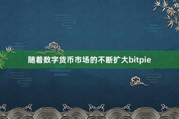 随着数字货币市场的不断扩大bitpie