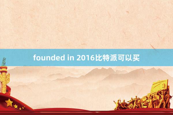 founded in 2016比特派可以买