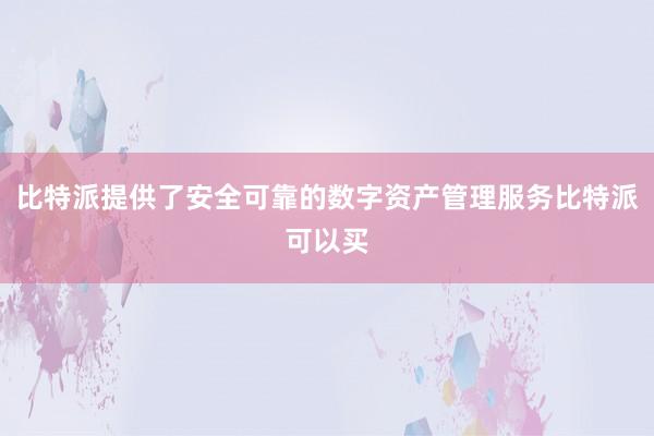 比特派提供了安全可靠的数字资产管理服务比特派可以买