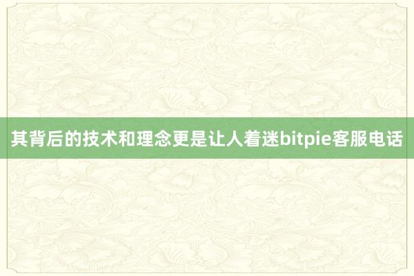 其背后的技术和理念更是让人着迷bitpie客服电话