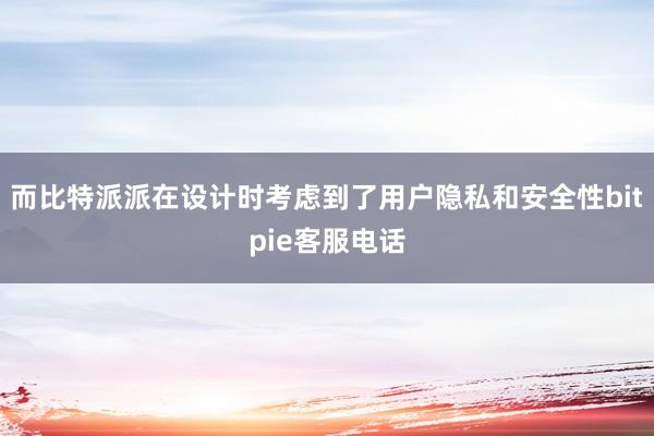 而比特派派在设计时考虑到了用户隐私和安全性bitpie客服电话