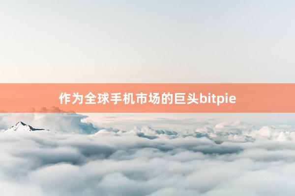 作为全球手机市场的巨头bitpie