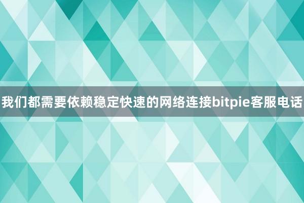 我们都需要依赖稳定快速的网络连接bitpie客服电话