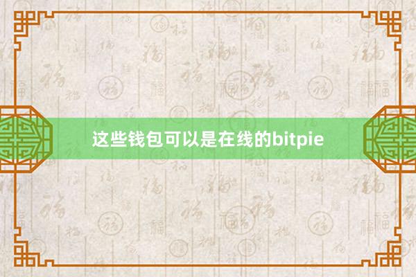 这些钱包可以是在线的bitpie