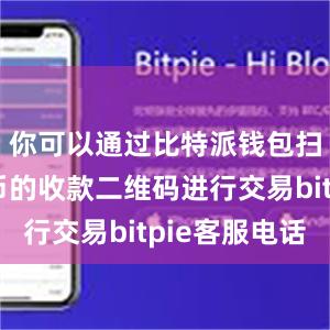 你可以通过比特派钱包扫描比特币的收款二维码进行交易bitpie客服电话