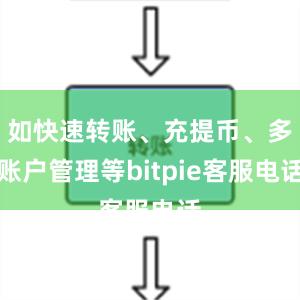 如快速转账、充提币、多账户管理等bitpie客服电话