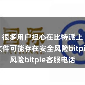 很多用户担心在比特派上下载的文件可能存在安全风险bitpie客服电话