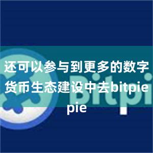 还可以参与到更多的数字货币生态建设中去bitpie