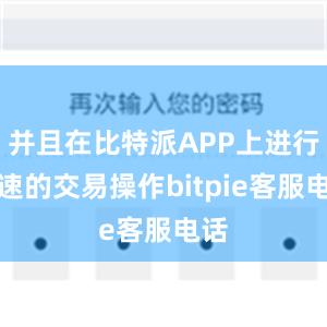 并且在比特派APP上进行快速的交易操作bitpie客服电话