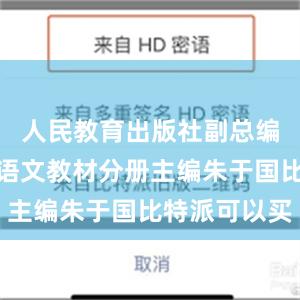 人民教育出版社副总编辑、统编语文教材分册主编朱于国比特派可以买