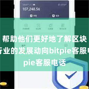 帮助他们更好地了解区块链行业的发展动向bitpie客服电话