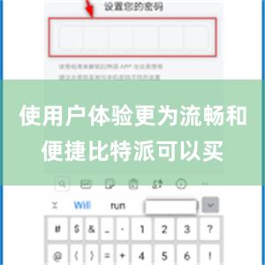 使用户体验更为流畅和便捷比特派可以买