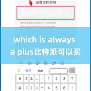 which is always a plus比特派可以买