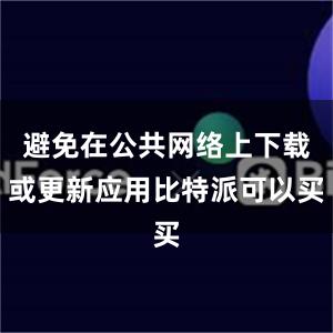 避免在公共网络上下载或更新应用比特派可以买