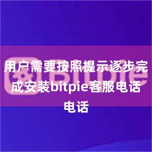 用户需要按照提示逐步完成安装bitpie客服电话