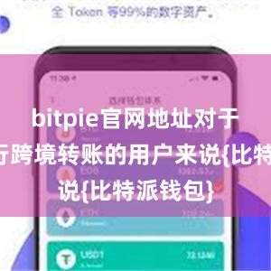 bitpie官网地址对于需要进行跨境转账的用户来说{比特派钱包}