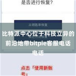 比特派中心位于科技立异的前沿地带bitpie客服电话