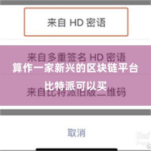 算作一家新兴的区块链平台比特派可以买