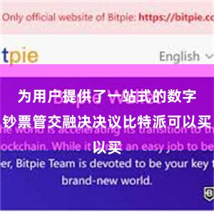 为用户提供了一站式的数字钞票管交融决决议比特派可以买