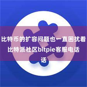 比特币的扩容问题也一直困扰着比特派社区bitpie客服电话