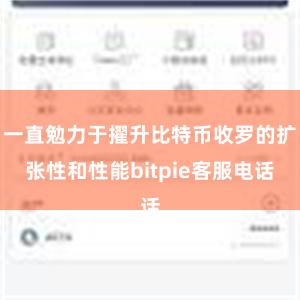 一直勉力于擢升比特币收罗的扩张性和性能bitpie客服电话