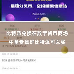 比特派兑换在数字货币商场中备受嗜好比特派可以买