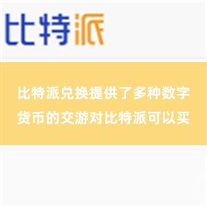 比特派兑换提供了多种数字货币的交游对比特派可以买